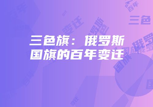 三色旗：俄罗斯国旗的百年变迁