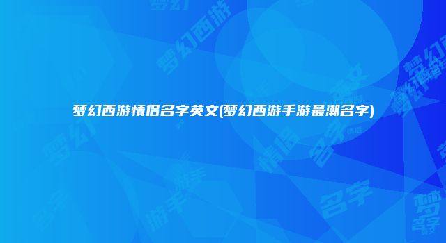 梦幻西游情侣名字英文(梦幻西游手游最潮名字)