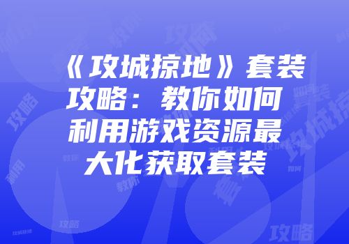 《攻城掠地》套装攻略：教你如何利用游戏资源最大化获取套装