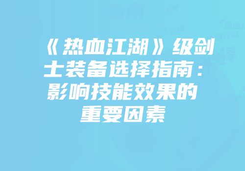 《热血江湖》级剑士装备选择指南：影响技能效果的重要因素