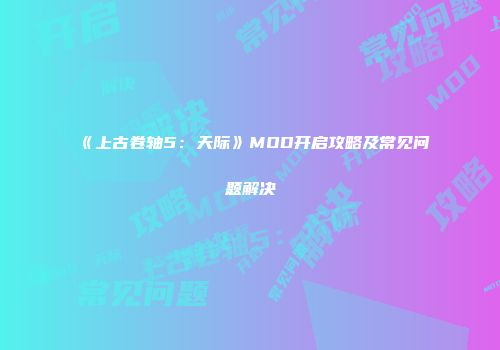 《上古卷轴5：天际》MOD开启攻略及常见问题解决