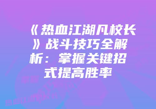 《热血江湖凡校长》战斗技巧全解析:掌握关键招式提高胜率