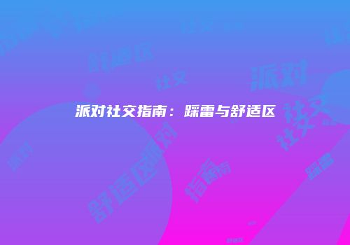 派对社交指南：踩雷与舒适区