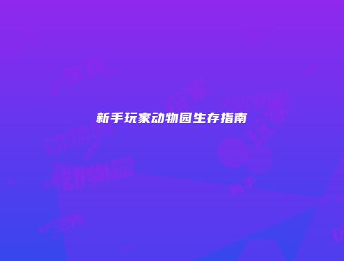 新手玩家动物园生存指南