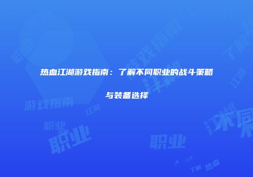 热血江湖游戏指南：了解不同职业的战斗策略与装备选择