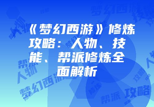 《梦幻西游》修炼攻略：人物、技能、帮派修炼全面解析