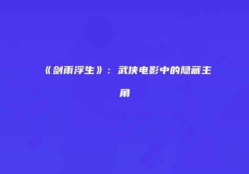 《剑雨浮生》：武侠电影中的隐藏主角