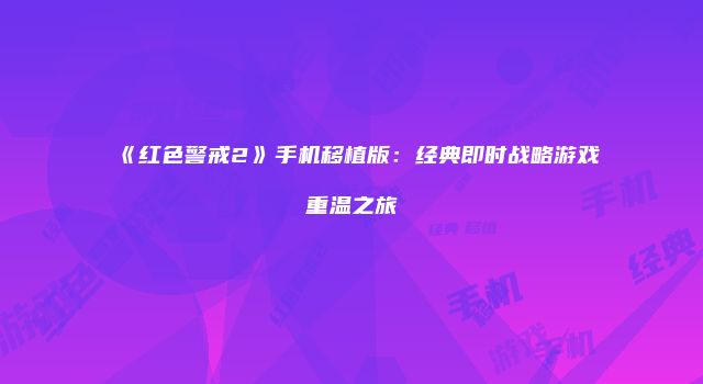 《红色警戒2》手机移植版：经典即时战略游戏重温之旅