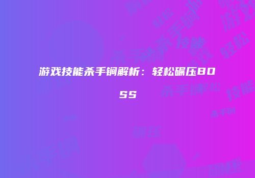 游戏技能杀手锏解析：轻松碾压BOSS