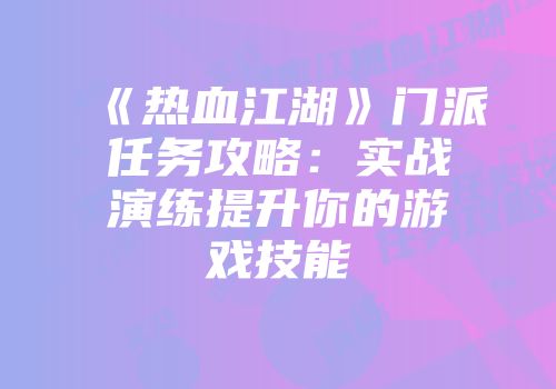 《热血江湖》门派任务攻略：实战演练提升你的游戏技能