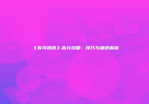 《寿司跳跃》高分攻略：技巧与角色解析