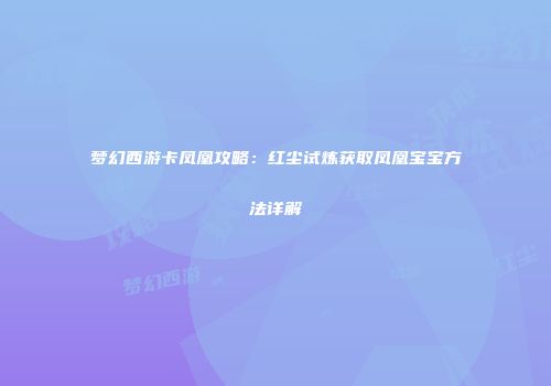 梦幻西游卡凤凰攻略：红尘试炼获取凤凰宝宝方法详解
