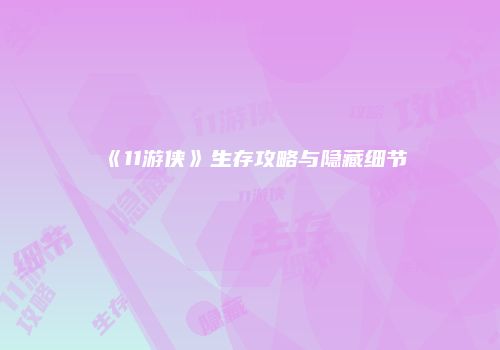 《11游侠》生存攻略与隐藏细节