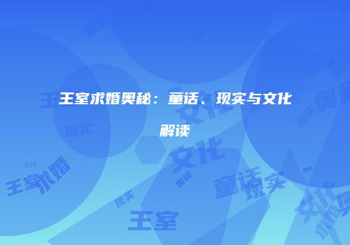 王室求婚奥秘：童话、现实与文化解读