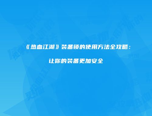 《热血江湖》装备锁的使用方法全攻略：让你的装备更加安全