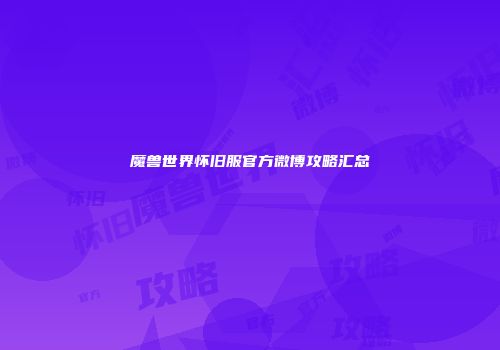 魔兽世界怀旧服官方微博攻略汇总