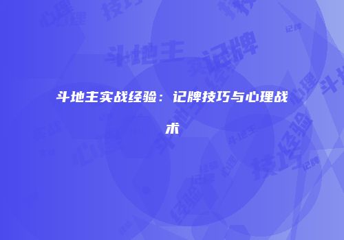 斗地主实战经验：记牌技巧与心理战术