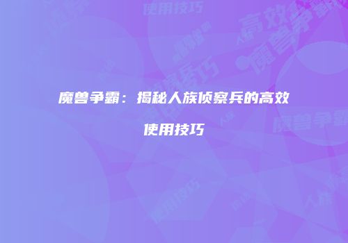 魔兽争霸：揭秘人族侦察兵的高效使用技巧