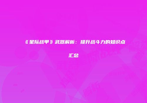 《星际战甲》武器解析：提升战斗力的知识点汇总