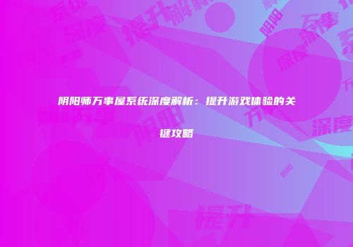 阴阳师万事屋系统深度解析：提升游戏体验的关键攻略
