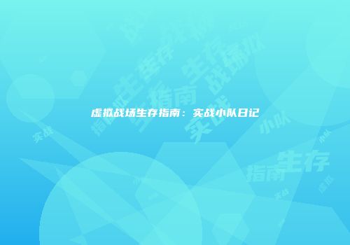 虚拟战场生存指南：实战小队日记