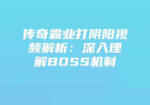 传奇霸业打阴阳视频解析：深入理解BOSS机制