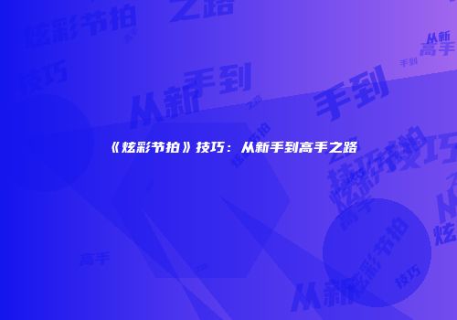《炫彩节拍》技巧：从新手到高手之路