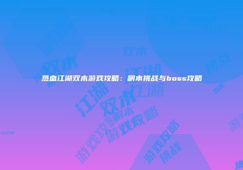 热血江湖双木游戏攻略：副本挑战与boss攻略
