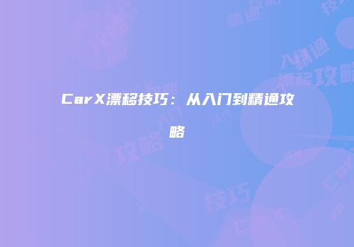 CarX漂移技巧：从入门到精通攻略