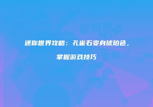迷你世界攻略：孔雀石变身琥珀色，掌握游戏技巧