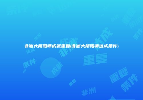 非洲大阴阳师成就重复(非洲大阴阳师达成条件)