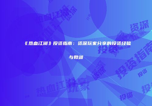 《热血江湖》投资指南：资深玩家分享的投资经验与教训
