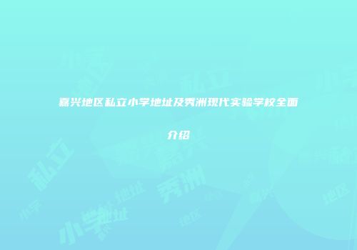 嘉兴地区私立小学地址及秀洲现代实验学校全面介绍