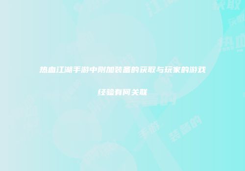热血江湖手游中附加装备的获取与玩家的游戏经验有何关联