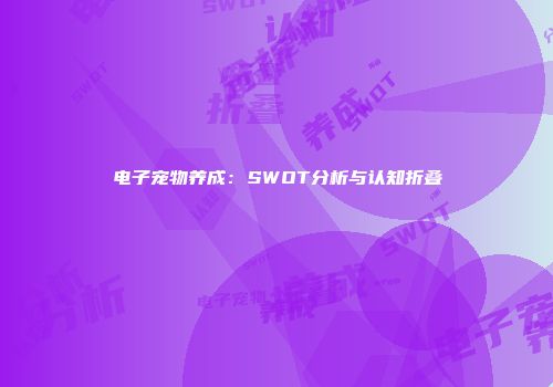 电子宠物养成：SWOT分析与认知折叠