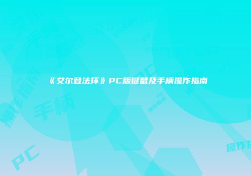 《艾尔登法环》PC版键鼠及手柄操作指南