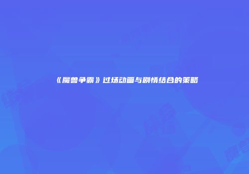 《魔兽争霸》过场动画与剧情结合的策略