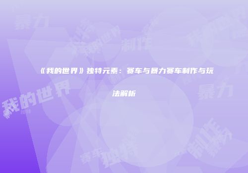 《我的世界》独特元素：赛车与暴力赛车制作与玩法解析