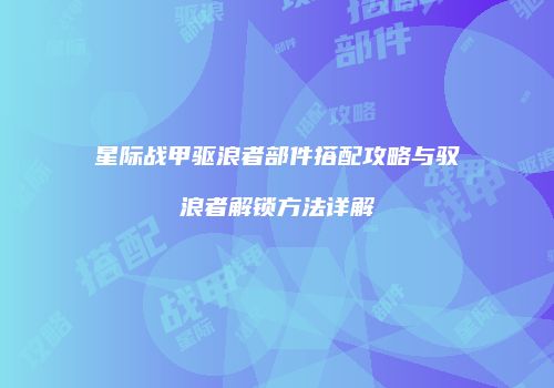 星际战甲驱浪者部件搭配攻略与驭浪者解锁方法详解