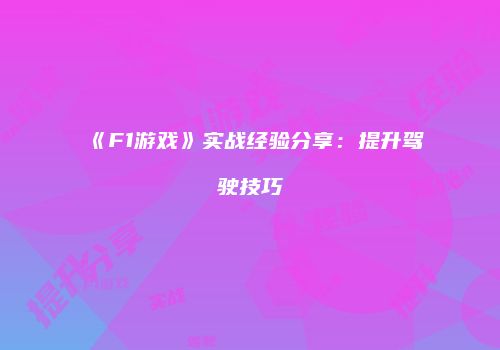 《F1游戏》实战经验分享：提升驾驶技巧