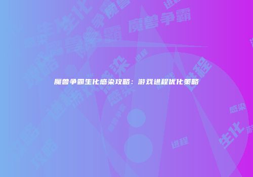 魔兽争霸生化感染攻略：游戏进程优化策略