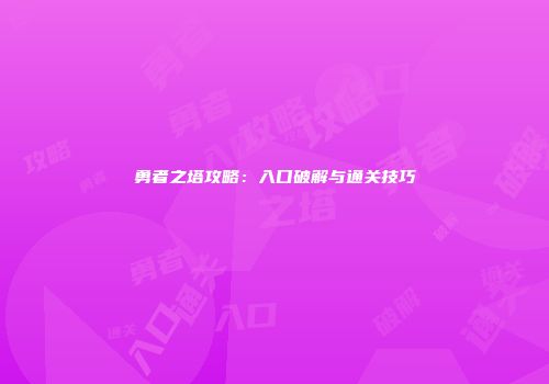 勇者之塔攻略：入口破解与通关技巧