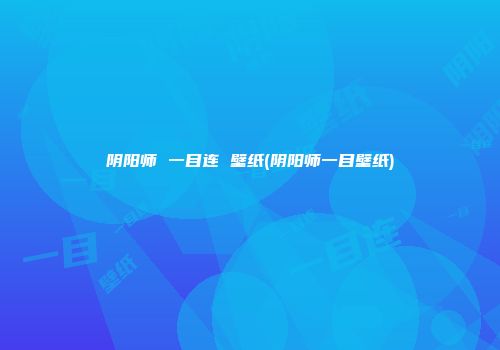 阴阳师 一目连 壁纸(阴阳师一目壁纸)
