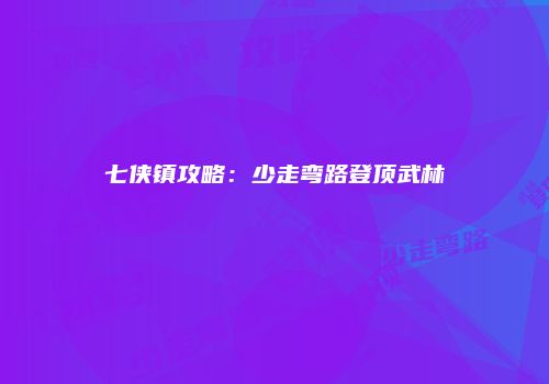 七侠镇攻略：少走弯路登顶武林