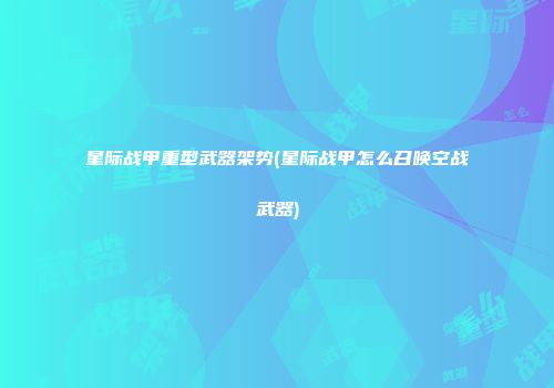 星际战甲重型武器架势(星际战甲怎么召唤空战武器)
