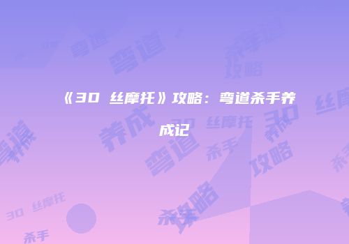 《3D屌丝摩托》攻略：弯道杀手养成记