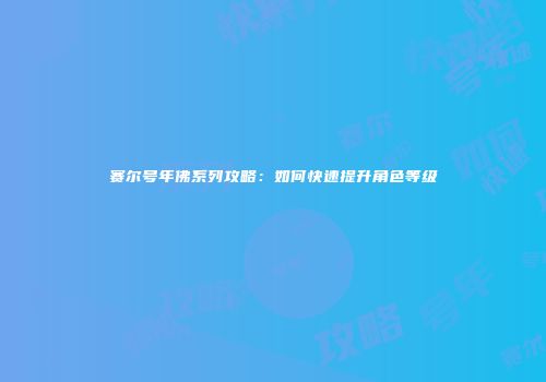 赛尔号年佛系列攻略：如何快速提升角色等级
