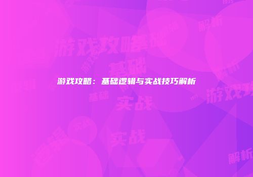 游戏攻略：基础逻辑与实战技巧解析