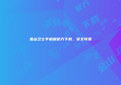 金山卫士手机版官方下载，安全可靠