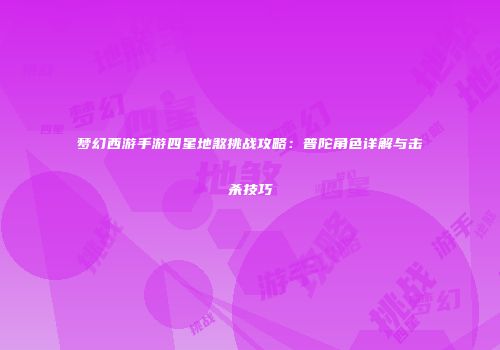 梦幻西游手游四星地煞挑战攻略：普陀角色详解与击杀技巧
